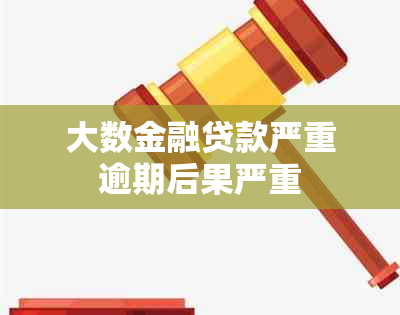 大数金融贷款严重逾期后果严重，律师详解应对措施
