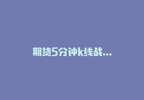 期货5分钟k线战法口诀是什么？熟记这三个字：量仓线！