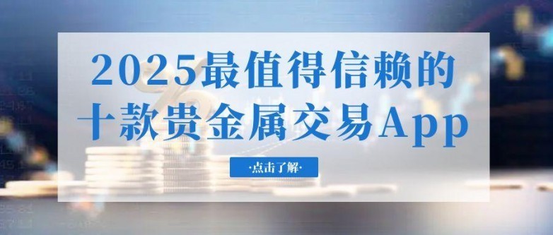 2025年贵金属交易转向移动端，如何选安全高效App？深度测