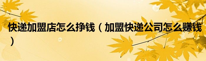 加盟快递公司怎么赚钱？做了三个月我赔了96000元