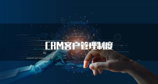 什么是客户信用管理_CRM客户管理制度的重要性_客户信息管理在CRM系统中的作用