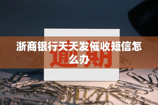 浙商银行天天发催收短信怎么办