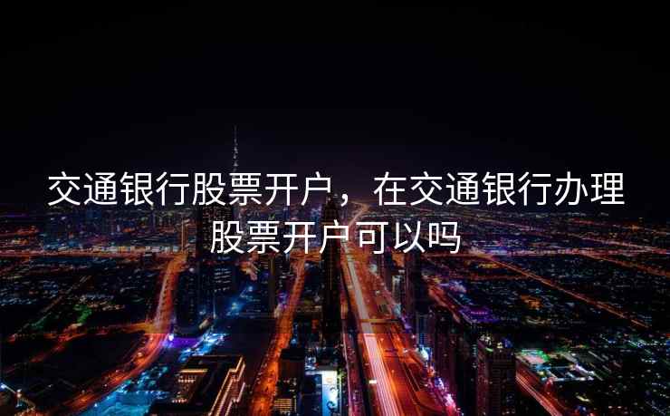 交通银行股票开户，在交通银行办理股票开户可以吗